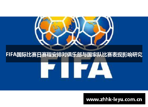 FIFA国际比赛日赛程安排对俱乐部与国家队比赛表现影响研究
