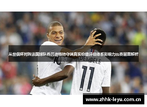 从世俱杯对阵法国球队看吕迪格防守端真实价值评估体系影响力比赛层面解析