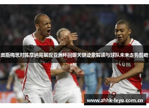 奥斯梅恩对阵摩纳哥展现亚洲杯回暖关键迹象解读与球队未来走势前瞻