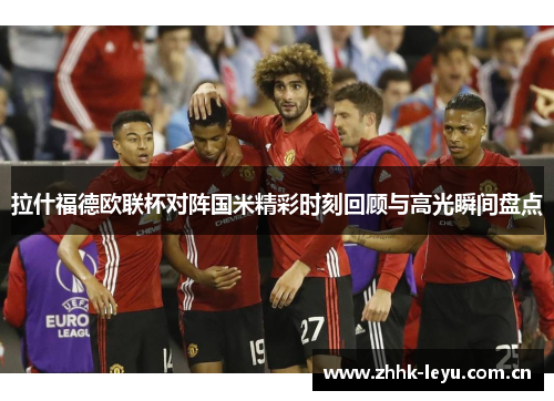 拉什福德欧联杯对阵国米精彩时刻回顾与高光瞬间盘点